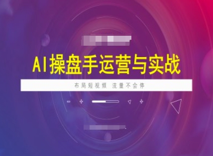 AI操盘手运营实战课程，布局短祝频，流量不会停_免费分享网络创业,副业,信息差项目的老牌资源整合平台！金铲子项目