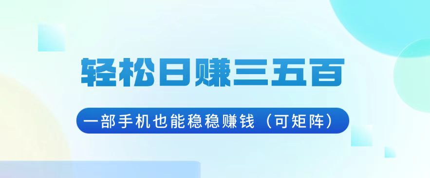 （13556期）三五百，一部手机也能稳稳赚钱（可矩阵）_免费分享网络创业,副业,信息差项目的老牌资源整合平台！金铲子项目