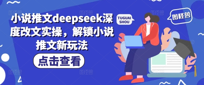 小说推文deepseek深度改文实操，解锁小说推文新玩法_免费分享网络创业,副业,信息差项目的老牌资源整合平台！金铲子项目