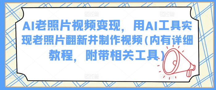 AI老照片视频，用AI工具实现老照片翻新并制作视频(内有详细教程，附带相关工具)_免费分享网络创业,副业,信息差项目的老牌资源整合平台！金铲子项目