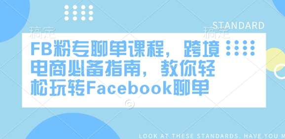 FB粉专聊单课程，跨境电商必备指南，教你玩转Facebook聊单_免费分享网络创业,副业,信息差项目的老牌资源整合平台！金铲子项目