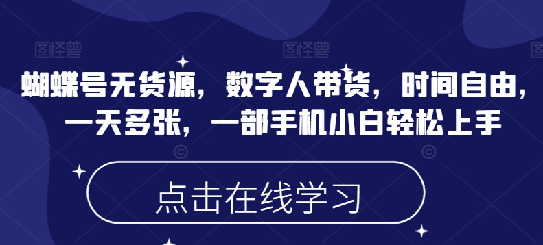 蝴蝶号无货源，数字人带货，时间自由，一天，一部手机小白上手_免费分享网络创业,副业,信息差项目的老牌资源整合平台！金铲子项目