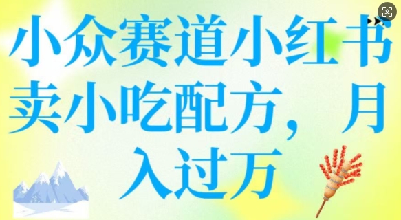 小众赛道小红书卖小吃配方，操作简单，过W_免费分享网络创业,副业,信息差项目的老牌资源整合平台！金铲子项目