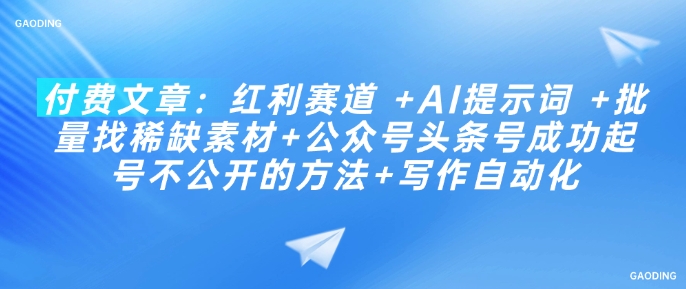付费文章：红利赛道AI提示词批量找稀缺素材公众号头条号成功起号不公开的方法写作自动化_免费分享网络创业,副业,信息差项目的老牌资源整合平台！金铲子项目