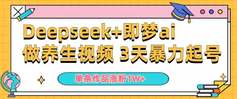 小白用DeepSeek即梦做ai养生视频，一条作品涨粉5万，单日_免费分享网络创业,副业,信息差项目的老牌资源整合平台！金铲子项目