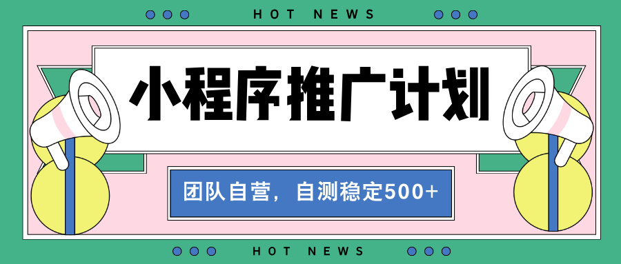 （13575期）【小程序推广计划】全自动裂变，自测稳定在500-_免费分享网络创业,副业,信息差项目的老牌资源整合平台！金铲子项目