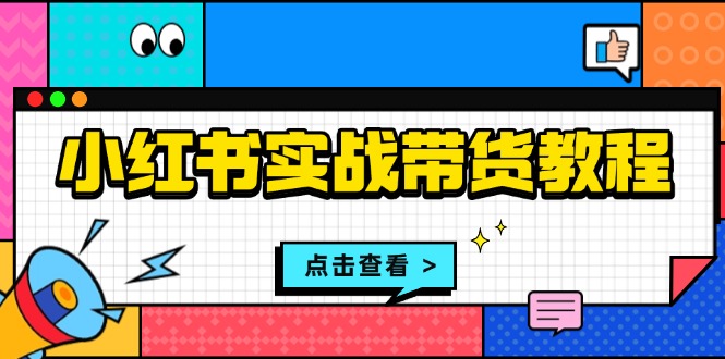 （13615期）小红书实战带货教程：从开店到选品、笔记制作、发货、售后等全方位指导_免费分享网络创业,副业,信息差项目的老牌资源整合平台！金铲子项目