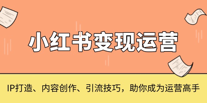 （13609期）小红书运营，IP打造、内容创作、引流技巧，助你成为运营高手_免费分享网络创业,副业,信息差项目的老牌资源整合平台！金铲子项目