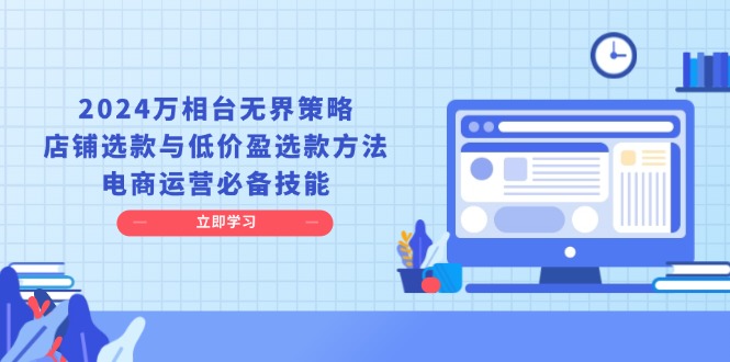 （13633期）2024万相台无界策略，店铺选款与低价盈选款方法，电商运营必备技能_免费分享网络创业,副业,信息差项目的老牌资源整合平台！金铲子项目