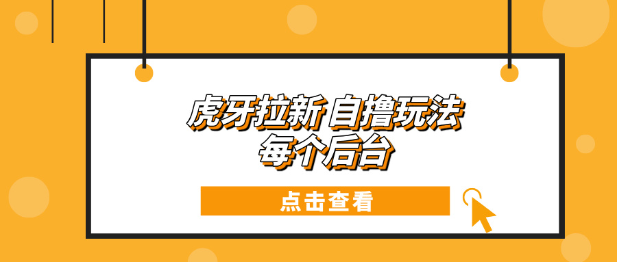 （13631期）虎牙拉新项目玩法每个后台每天_免费分享网络创业,副业,信息差项目的老牌资源整合平台！金铲子项目