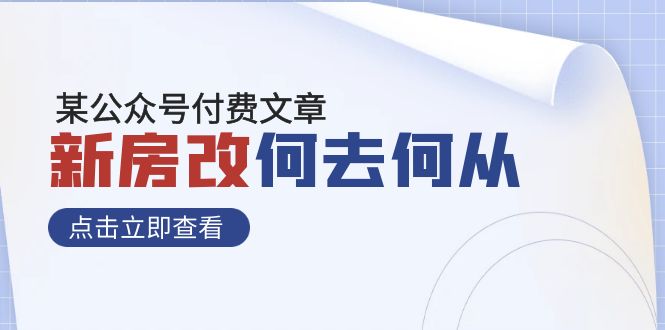 某公众号付费文章《新房改，何去何从》再一次彻底改写社会财富格局_免费分享网络创业,副业,信息差项目的老牌资源整合平台！金铲子项目