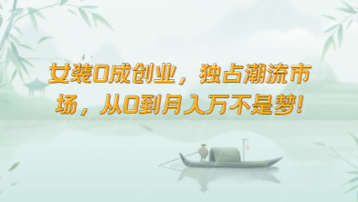 女装0成创业，独占潮流市场，从0到万不是梦_免费分享网络创业,副业,信息差项目的老牌资源整合平台！金铲子项目