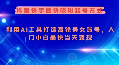 抖音快手最快吸粉起号方式，利用AI工具打造美女账号，入门小白最快_免费分享网络创业,副业,信息差项目的老牌资源整合平台！金铲子项目