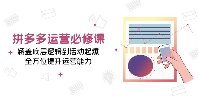 （13647期）拼多多运营必修课：涵盖底层逻辑到活动起爆，全方位提升运营能力_免费分享网络创业,副业,信息差项目的老牌资源整合平台！金铲子项目