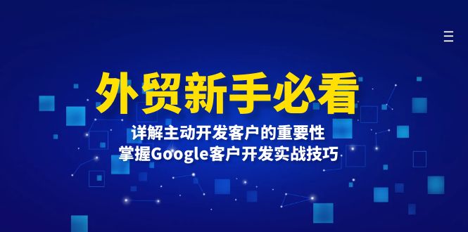 （13645期）外贸新手必看，详解主动开发客户的重要性，掌握Google客户开发实战技巧_免费分享网络创业,副业,信息差项目的老牌资源整合平台！金铲子项目