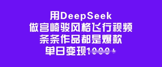 用DeepSeek做宫崎骏风格飞行视频，条条作品都是爆款，单日_免费分享网络创业,副业,信息差项目的老牌资源整合平台！金铲子项目