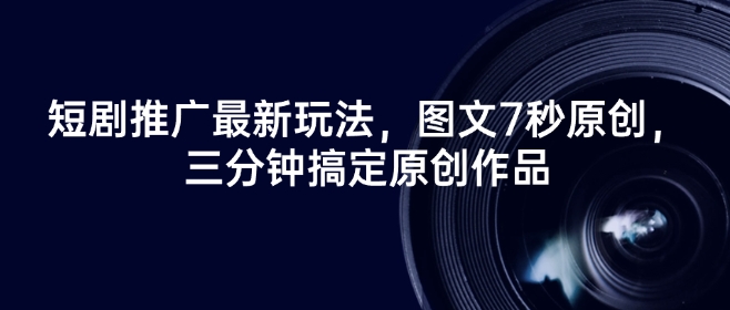 短剧推广最新玩法，图文7秒原创，三分钟搞定原创作品_免费分享网络创业,副业,信息差项目的老牌资源整合平台！金铲子项目