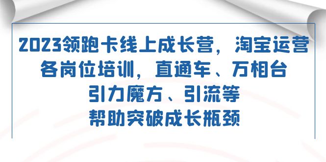 2023领跑·卡线上成长营淘宝运营各岗位培训直通车万相台引力魔方引流_免费分享网络创业,副业,信息差项目的老牌资源整合平台！金铲子项目