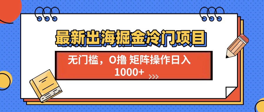 （13672期）最新出海掘金冷门项目，单号_免费分享网络创业,副业,信息差项目的老牌资源整合平台！金铲子项目