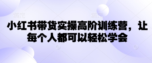 小红书带货实操高阶训练营，让每个人都可以学会_免费分享网络创业,副业,信息差项目的老牌资源整合平台！金铲子项目