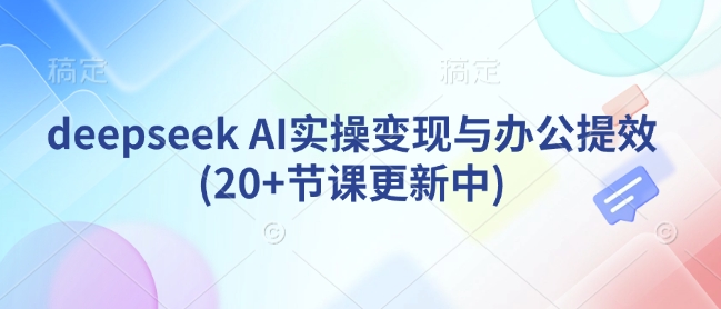 deepseekAI实操与办公提效(节课更新中)_免费分享网络创业,副业,信息差项目的老牌资源整合平台！金铲子项目