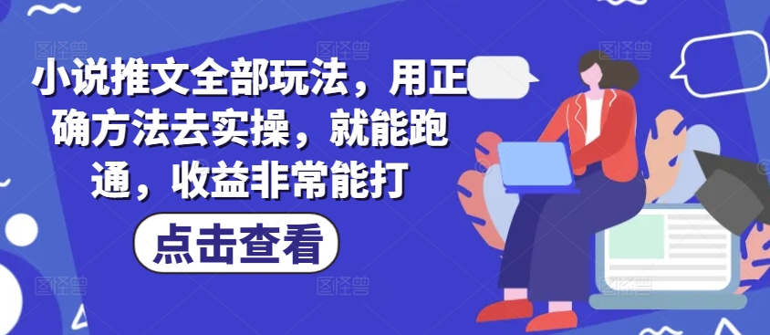 小说推文全部玩法，用正确方法去实操，就能跑通，非常能打_免费分享网络创业,副业,信息差项目的老牌资源整合平台！金铲子项目