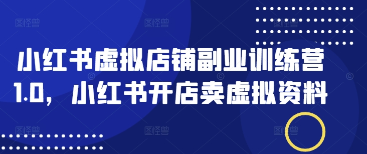 小红书虚拟店铺副业训练营1.0，小红书开店卖虚拟资料_免费分享网络创业,副业,信息差项目的老牌资源整合平台！金铲子项目