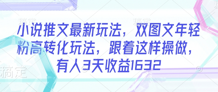 小说推文最新玩法，双图文年轻粉高转化玩法，跟着这样操做，有人3天1632_免费分享网络创业,副业,信息差项目的老牌资源整合平台！金铲子项目