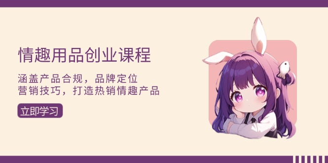 （13682期）情趣用品创业课程：涵盖产品合规，品牌定位，营销技巧，打造热销情趣产品_免费分享网络创业,副业,信息差项目的老牌资源整合平台！金铲子项目