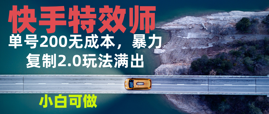 （13714期）快手特效师2.0，单号200满出，小白可做_免费分享网络创业,副业,信息差项目的老牌资源整合平台！金铲子项目