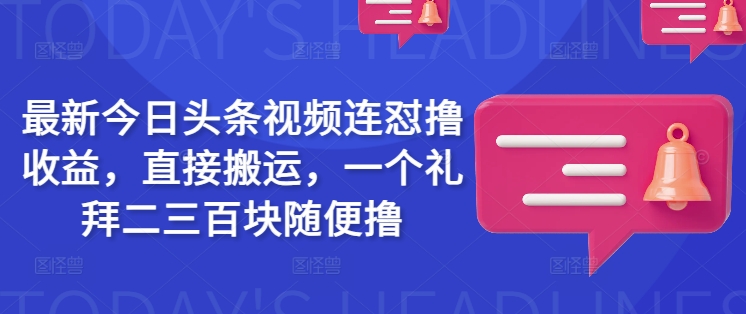 最新今日头条视频连怼撸，直接搬运，一个礼拜二三百块随便撸_免费分享网络创业,副业,信息差项目的老牌资源整合平台！金铲子项目