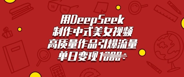 用DeepSeek制作中式美女视频，高质量作品引爆流量，单日_免费分享网络创业,副业,信息差项目的老牌资源整合平台！金铲子项目