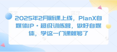 2025年2月新课上线，PlanX自媒体IP·超级训练营，做好自媒体，学这一门课就够了_免费分享网络创业,副业,信息差项目的老牌资源整合平台！金铲子项目