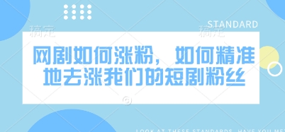 网剧如何涨粉，如何精准地去涨我们的短剧粉丝_免费分享网络创业,副业,信息差项目的老牌资源整合平台！金铲子项目