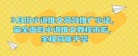 3月份小说推文高效推广心法，最全面的小说推文教程来啦，全程高能干货_免费分享网络创业,副业,信息差项目的老牌资源整合平台！金铲子项目