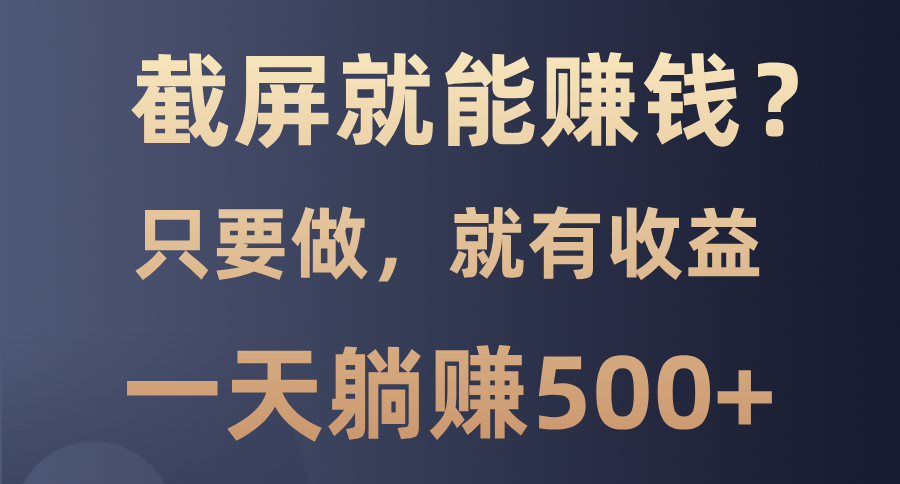 （13767期）截屏就能赚钱？0门槛，只要做，100%有的一个项目，一天躺_免费分享网络创业,副业,信息差项目的老牌资源整合平台！金铲子项目
