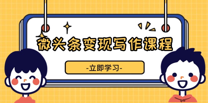 （13766期）微头条写作课程，掌握流量技巧，提升微头条质量，实现增长_免费分享网络创业,副业,信息差项目的老牌资源整合平台！金铲子项目