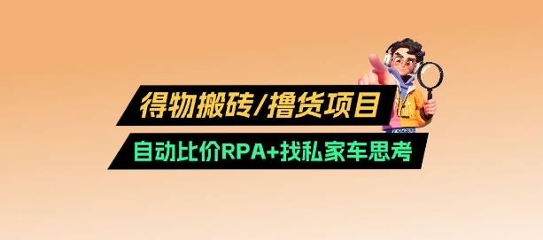 得物搬砖撸货项目_自动比价RPA找私车思考v2.0_免费分享网络创业,副业,信息差项目的老牌资源整合平台！金铲子项目