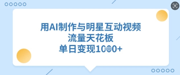 用AI制作与明星互动视频，流量天花板，单日_免费分享网络创业,副业,信息差项目的老牌资源整合平台！金铲子项目