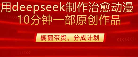 用deepseek制作治愈系漫剪，20分钟一部纯原创作品，多种渠道外面收费980_免费分享网络创业,副业,信息差项目的老牌资源整合平台！金铲子项目