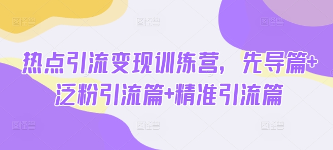 热点引流训练营，先导篇泛粉引流篇精准引流篇_免费分享网络创业,副业,信息差项目的老牌资源整合平台！金铲子项目