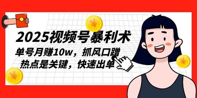 （13793期）2025视频号暴利术，单号，抓风口蹭热点是关键，快速出单_免费分享网络创业,副业,信息差项目的老牌资源整合平台！金铲子项目