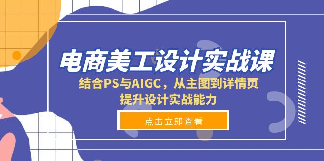 （13791期）电商美工设计实战课，结合PS与AIGC，从主图到详情页，提升设计实战能力_免费分享网络创业,副业,信息差项目的老牌资源整合平台！金铲子项目