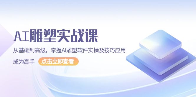 （13790期）AI雕塑实战课，从基础到高级，掌握AI雕塑软件实操及技巧应用，成为高手_免费分享网络创业,副业,信息差项目的老牌资源整合平台！金铲子项目