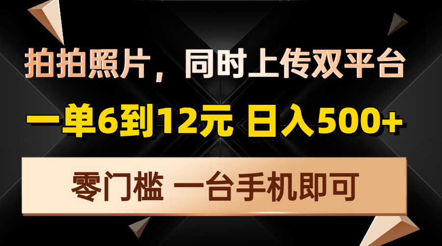 （13783期）拍拍照片，同时上传双平台，一单6到12元，轻松，零门槛，…_免费分享网络创业,副业,信息差项目的老牌资源整合平台！金铲子项目