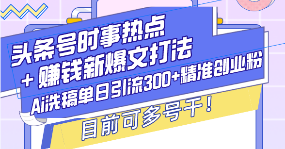（13782期）头条号时事热点赚钱新爆文打法，Ai洗稿单日引流精准创业粉，目前…_免费分享网络创业,副业,信息差项目的老牌资源整合平台！金铲子项目