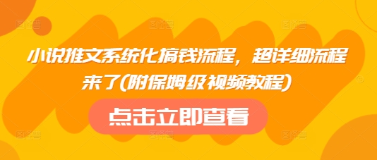 小说推文系统化搞钱流程，超详细流程来了(附保姆级视频教程)_免费分享网络创业,副业,信息差项目的老牌资源整合平台！金铲子项目