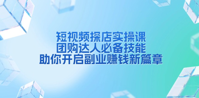 （13810期）短视频探店实操课，团购达人必备技能，助你开启副业赚钱新篇章_免费分享网络创业,副业,信息差项目的老牌资源整合平台！金铲子项目