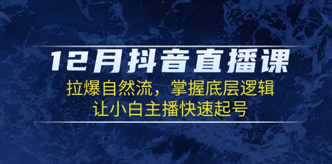 （13807期）12月抖音直播课：拉爆自然流，掌握底层逻辑，让小白主播快速起号_免费分享网络创业,副业,信息差项目的老牌资源整合平台！金铲子项目