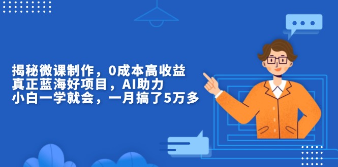 （13838期）揭秘微课制作，高，真正蓝海好项目，AI助力，小白一学就会，…_免费分享网络创业,副业,信息差项目的老牌资源整合平台！金铲子项目
